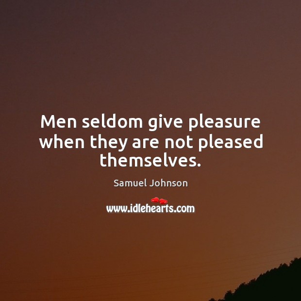 Men seldom give pleasure when they are not pleased themselves. Samuel Johnson Picture Quote