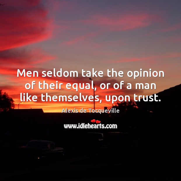 Men seldom take the opinion of their equal, or of a man like themselves, upon trust. Image