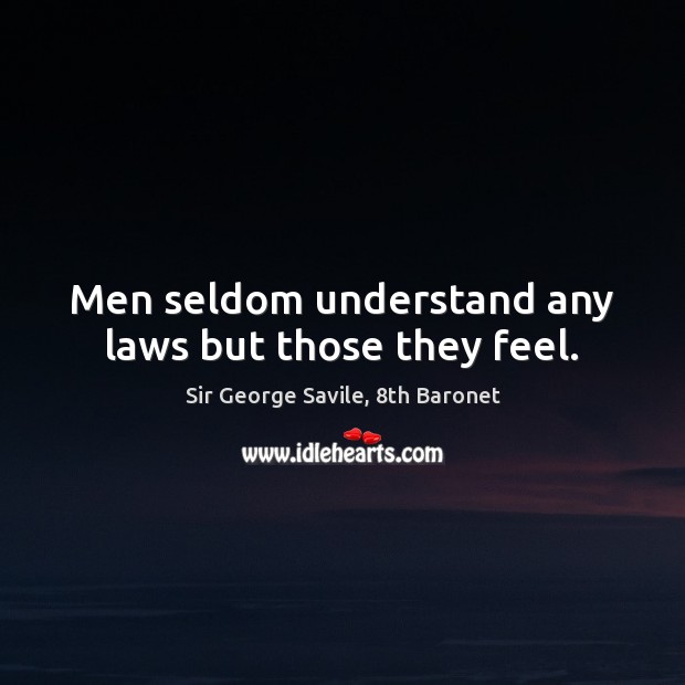 Men seldom understand any laws but those they feel. Sir George Savile, 8th Baronet Picture Quote