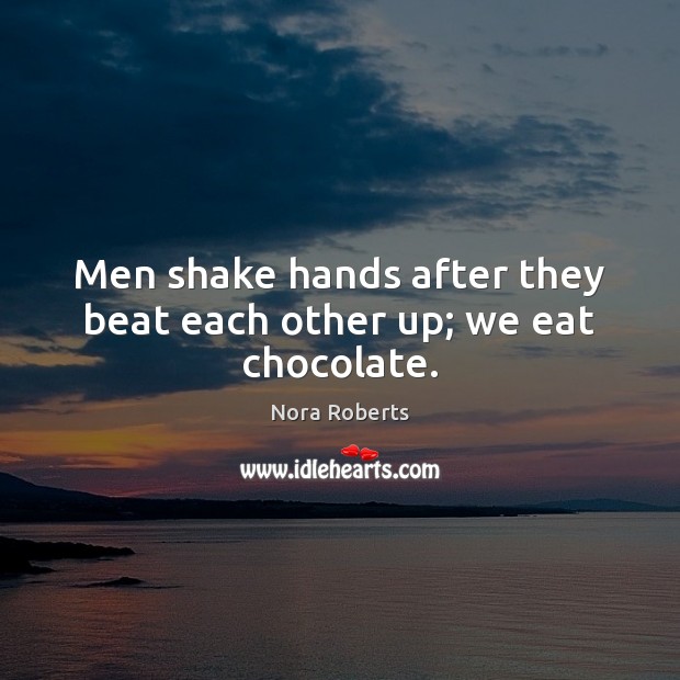 Men shake hands after they beat each other up; we eat chocolate. Image