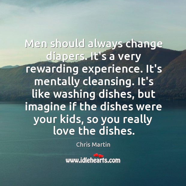 Men should always change diapers. It’s a very rewarding experience. It’s mentally Chris Martin Picture Quote