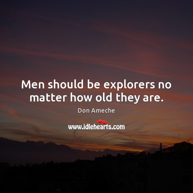 Men should be explorers no matter how old they are. 