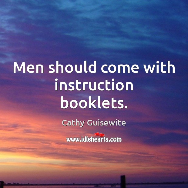 Men should come with instruction booklets. Cathy Guisewite Picture Quote