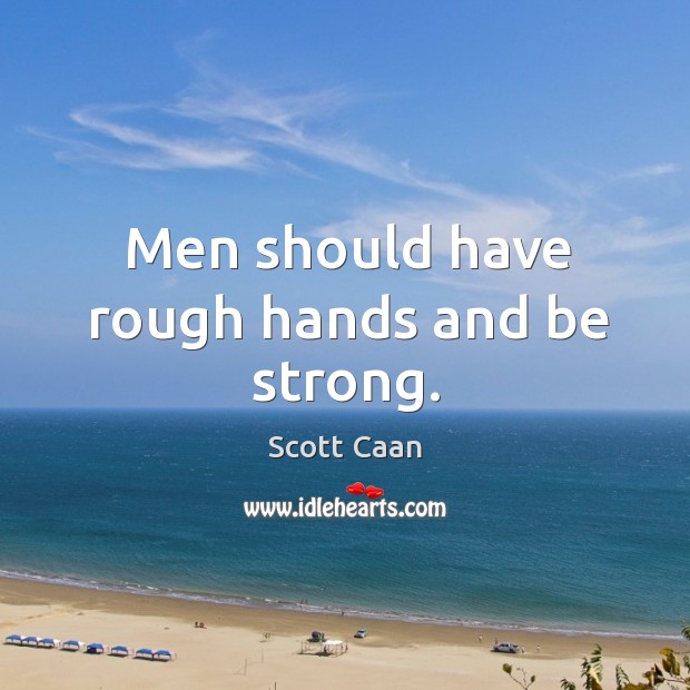 Men should have rough hands and be stro strong. Scott Caan Picture Quote