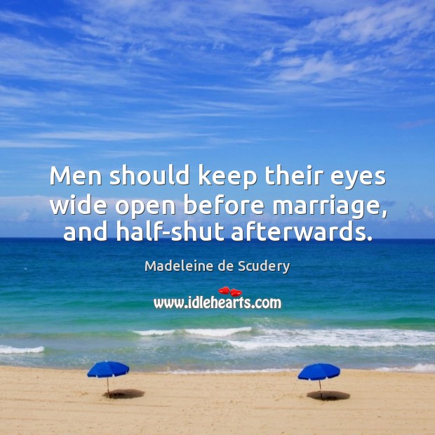 Men should keep their eyes wide open before marriage, and half-shut afterwards. Madeleine de Scudery Picture Quote