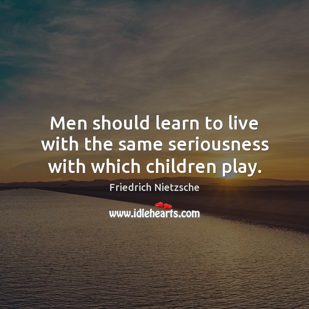 Men should learn to live with the same seriousness with which children play. Friedrich Nietzsche Picture Quote
