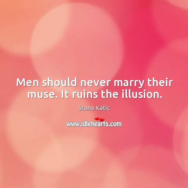 Men should never marry their muse. It ruins the illusion. Stana Katic Picture Quote