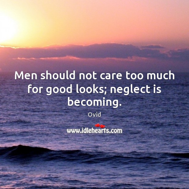 Men should not care too much for good looks; neglect is becoming. Ovid Picture Quote