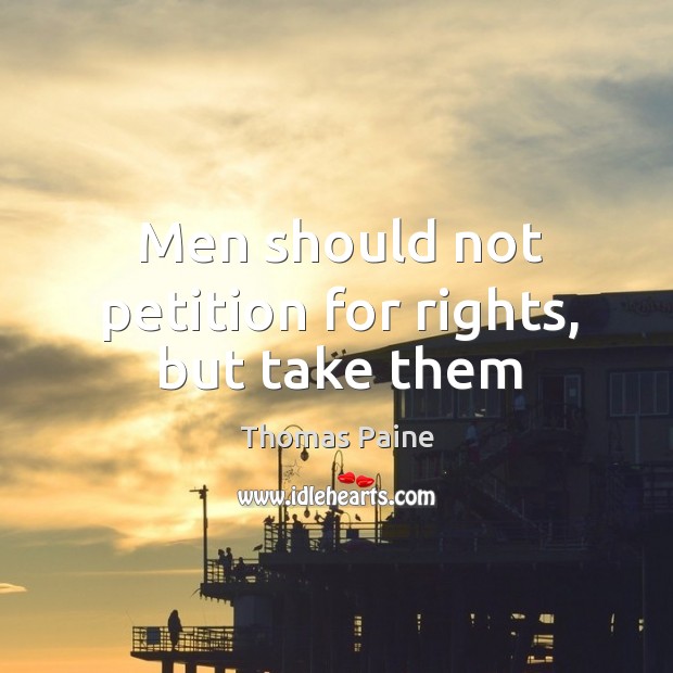 Men should not petition for rights, but take them Thomas Paine Picture Quote