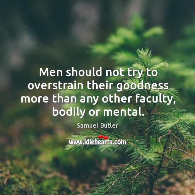 Men should not try to overstrain their goodness more than any other faculty, bodily or mental. Samuel Butler Picture Quote