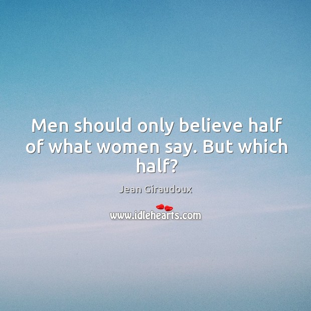 Men should only believe half of what women say. But which half? Jean Giraudoux Picture Quote