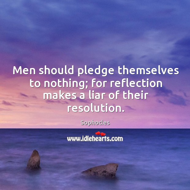 Men should pledge themselves to nothing; for reflection makes a liar of their resolution. Sophocles Picture Quote