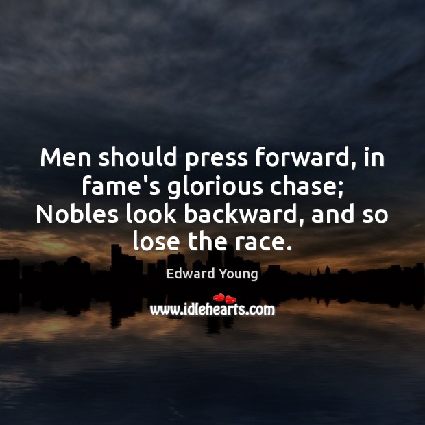Men should press forward, in fame’s glorious chase; Nobles look backward, and Edward Young Picture Quote