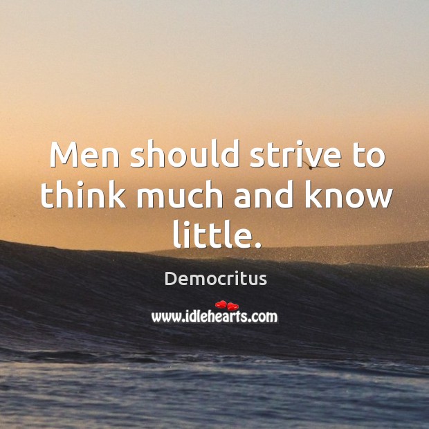 Men should strive to think much and know little. Democritus Picture Quote