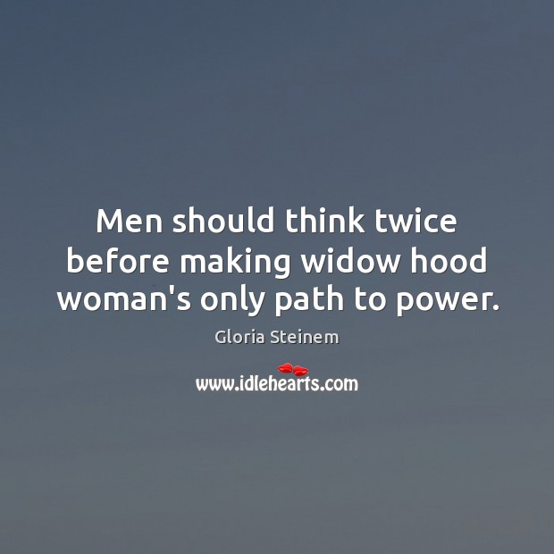 Men should think twice before making widow hood woman’s only path to power. Gloria Steinem Picture Quote