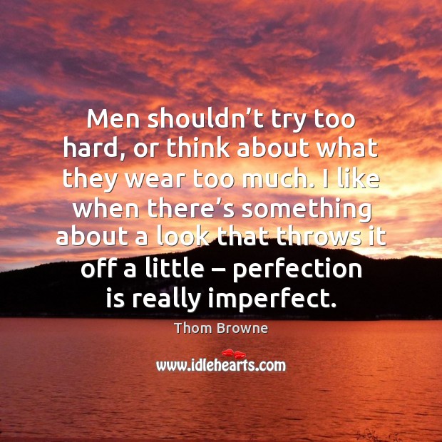 Men shouldn’t try too hard, or think about what they wear Perfection Quotes Image