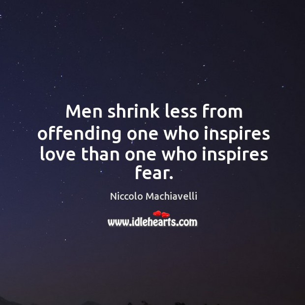 Men shrink less from offending one who inspires love than one who inspires fear. Niccolo Machiavelli Picture Quote