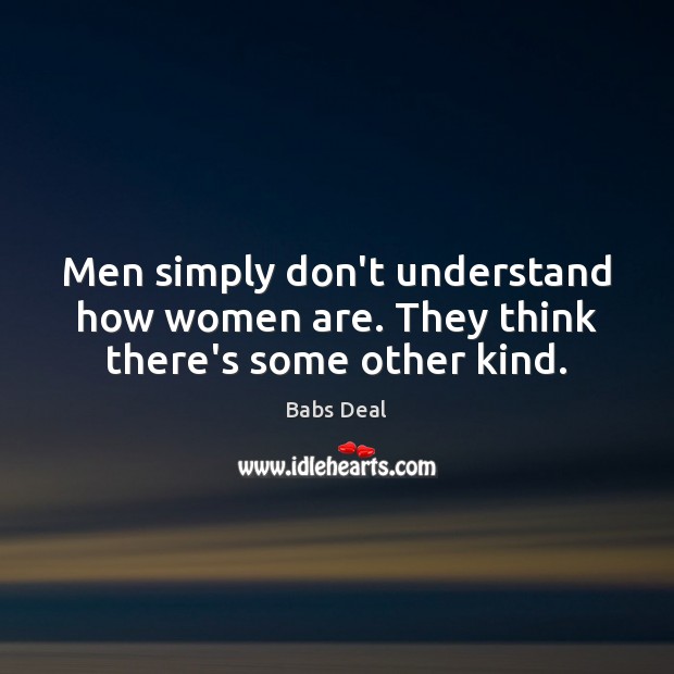 Men simply don’t understand how women are. They think there’s some other kind. Babs Deal Picture Quote