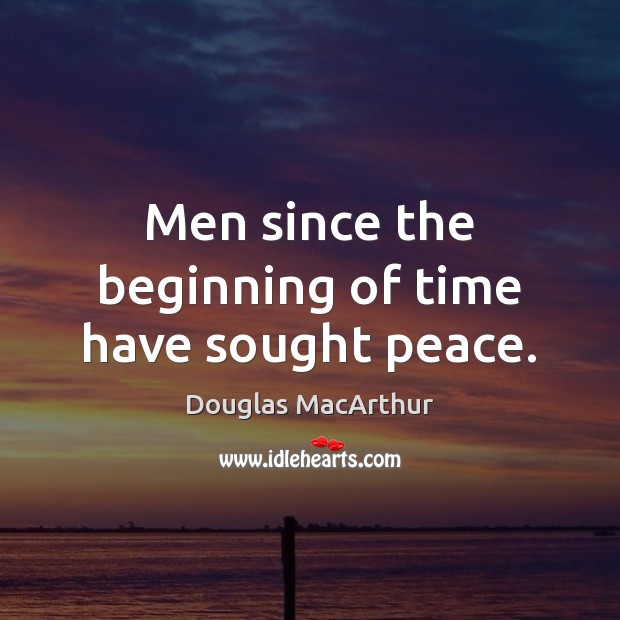 Men since the beginning of time have sought peace. Douglas MacArthur Picture Quote