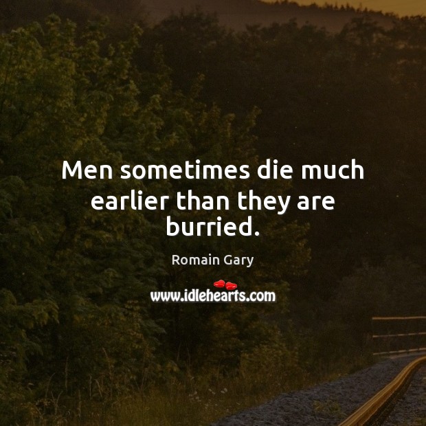 Men sometimes die much earlier than they are burried. Romain Gary Picture Quote