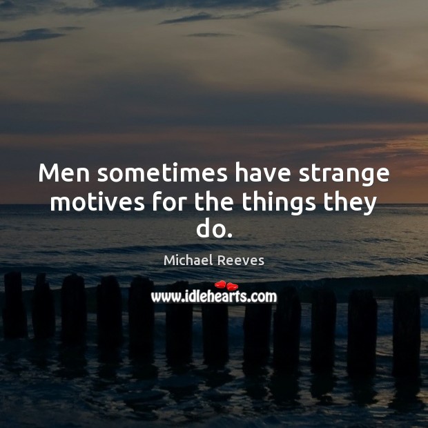 Men sometimes have strange motives for the things they do. Michael Reeves Picture Quote