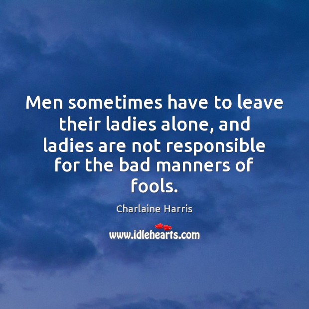 Men sometimes have to leave their ladies alone, and ladies are not Charlaine Harris Picture Quote