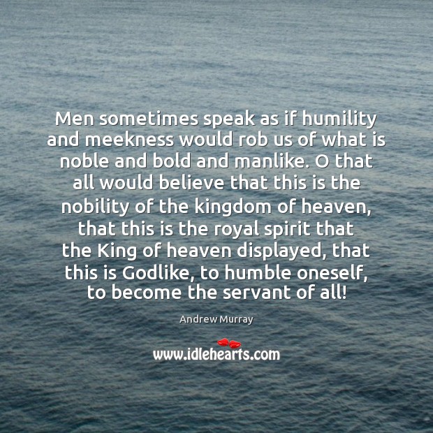 Men sometimes speak as if humility and meekness would rob us of Image