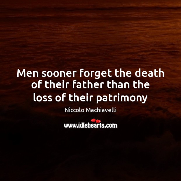 Men sooner forget the death of their father than the loss of their patrimony Niccolo Machiavelli Picture Quote