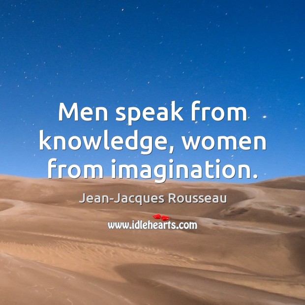 Men speak from knowledge, women from imagination. Jean-Jacques Rousseau Picture Quote