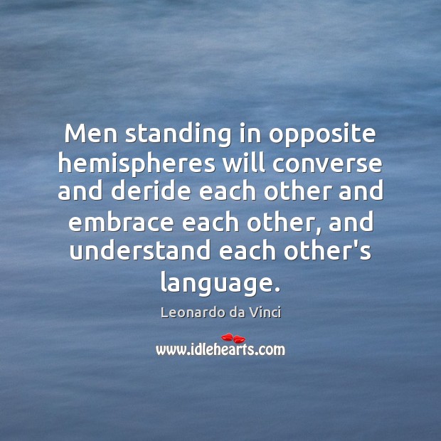 Men standing in opposite hemispheres will converse and deride each other and Leonardo da Vinci Picture Quote