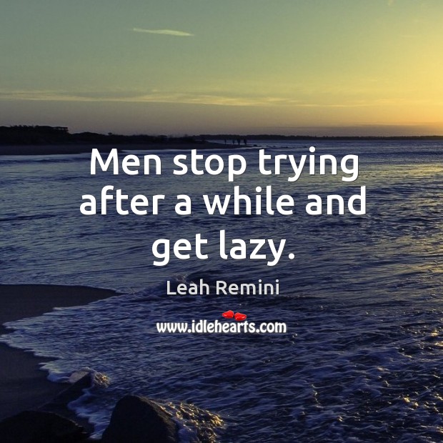 Men stop trying after a while and get lazy. Image
