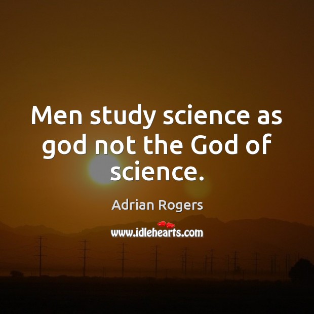 Men study science as God not the God of science. Adrian Rogers Picture Quote