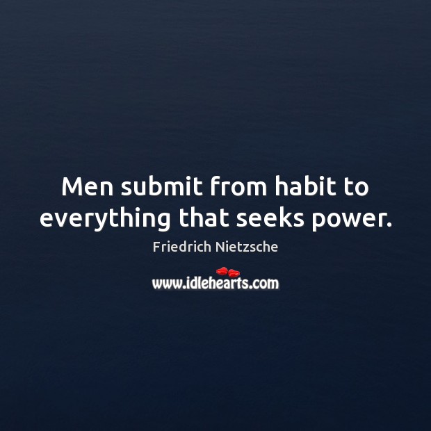 Men submit from habit to everything that seeks power. Friedrich Nietzsche Picture Quote