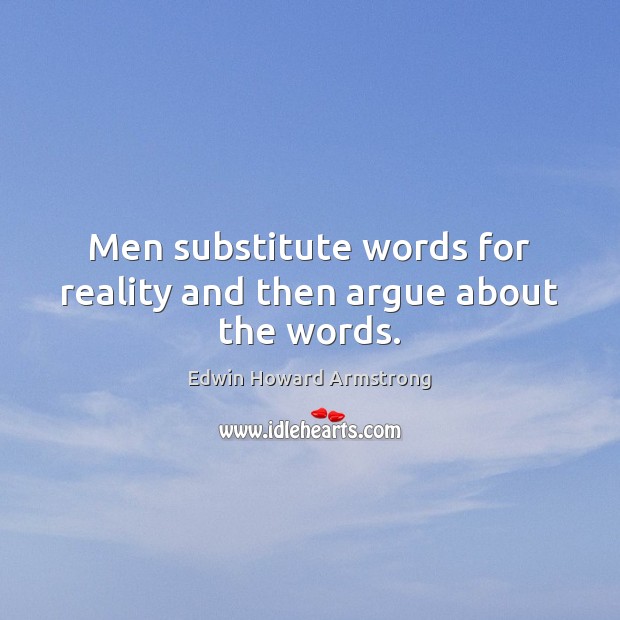 Men substitute words for reality and then argue about the words. Edwin Howard Armstrong Picture Quote