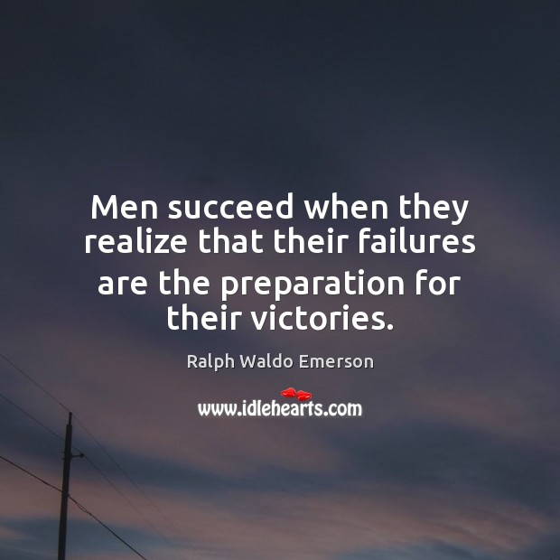 Men succeed when they realize that their failures are the preparation for their victories. 