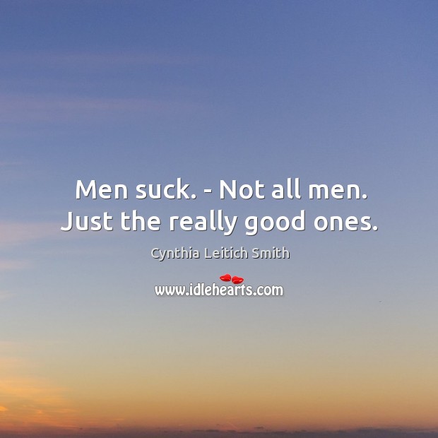 Men suck. – Not all men. Just the really good ones. Cynthia Leitich Smith Picture Quote