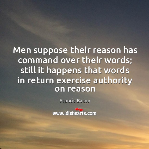 Men suppose their reason has command over their words; still it happens Francis Bacon Picture Quote