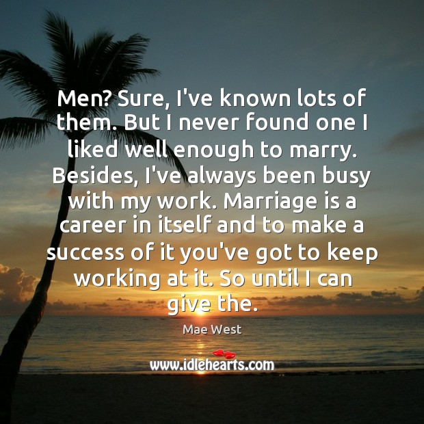 Men? Sure, I’ve known lots of them. But I never found one Marriage Quotes Image