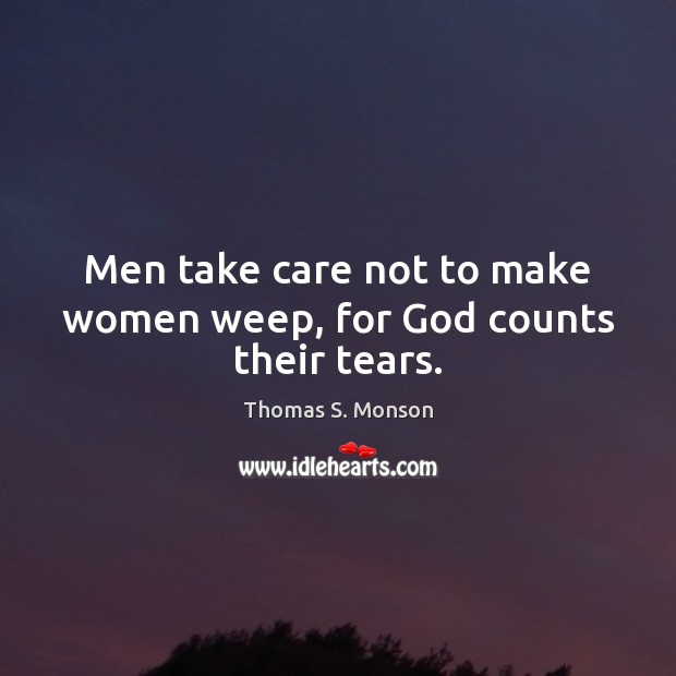 Men take care not to make women weep, for God counts their tears. Image