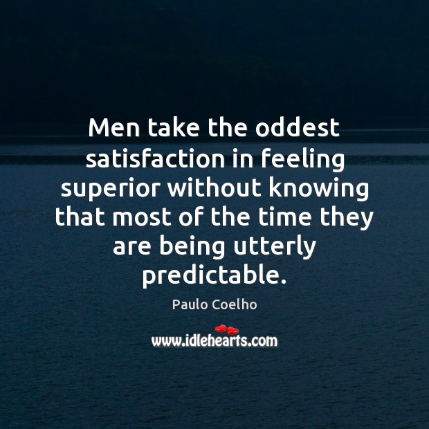 Men take the oddest satisfaction in feeling superior without knowing that most Image