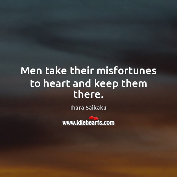 Men take their misfortunes to heart and keep them there. Ihara Saikaku Picture Quote