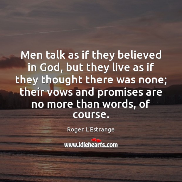 Men talk as if they believed in God, but they live as Roger L’Estrange Picture Quote
