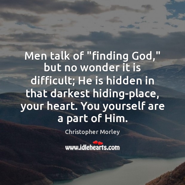 Men talk of “finding God,” but no wonder it is difficult; He Christopher Morley Picture Quote