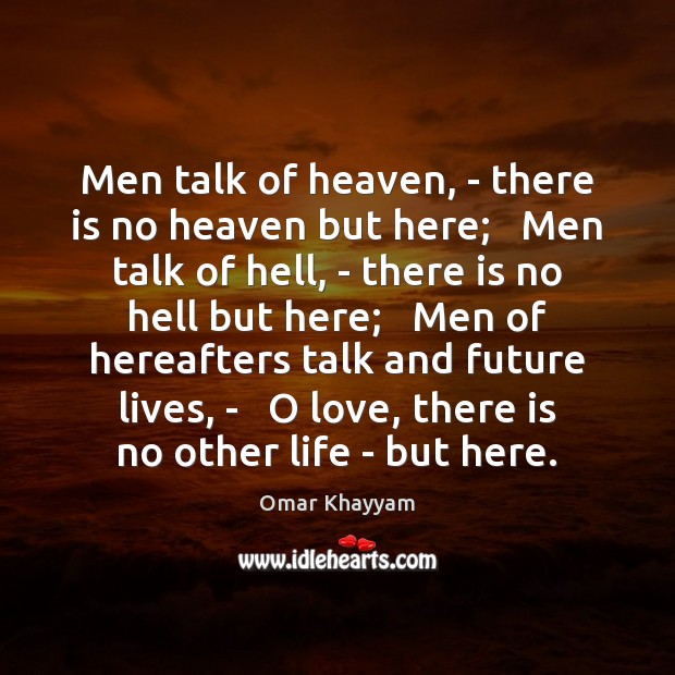 Men talk of heaven, – there is no heaven but here;   Men Omar Khayyam Picture Quote