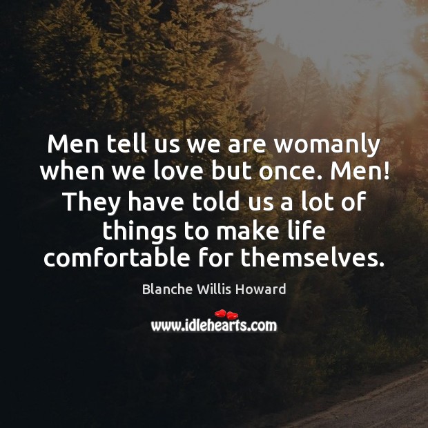 Men tell us we are womanly when we love but once. Men! Blanche Willis Howard Picture Quote