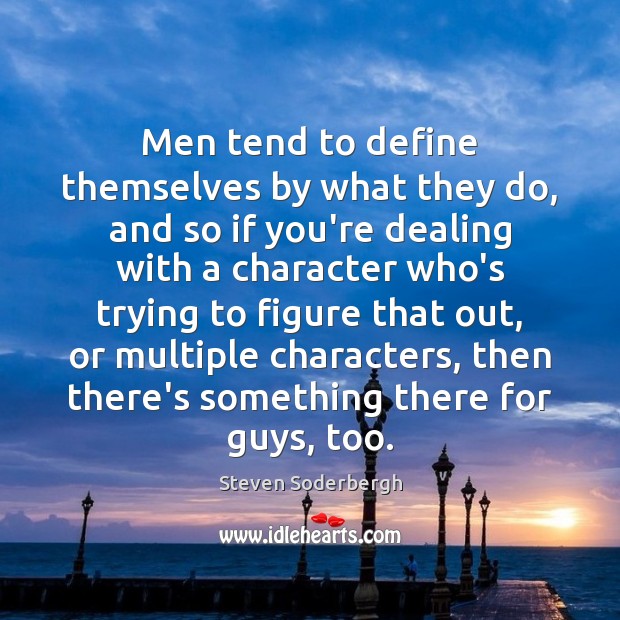 Men tend to define themselves by what they do, and so if Steven Soderbergh Picture Quote