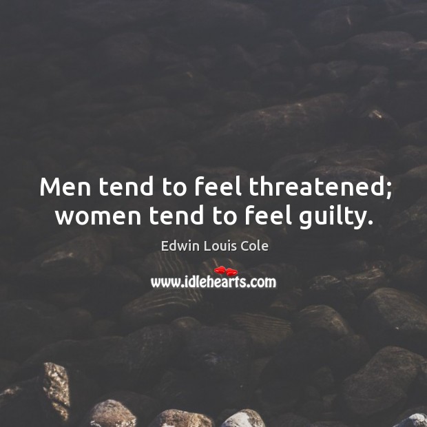 Men tend to feel threatened; women tend to feel guilty. Edwin Louis Cole Picture Quote