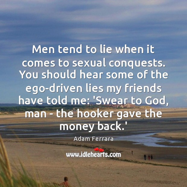 Men tend to lie when it comes to sexual conquests. You should Adam Ferrara Picture Quote