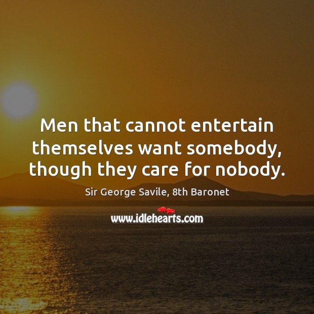 Men that cannot entertain themselves want somebody, though they care for nobody. Image