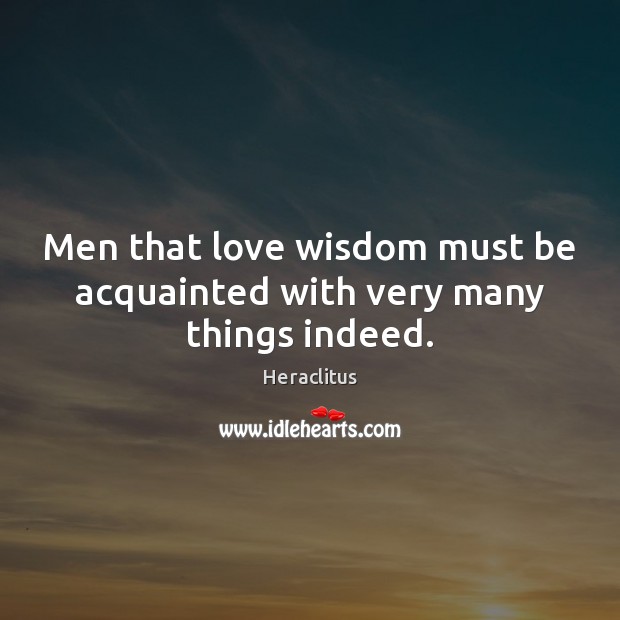 Men that love wisdom must be acquainted with very many things indeed. Heraclitus Picture Quote